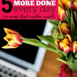 5 Simple Tricks to Get More Done Every Day in the Areas that Matter Most -- The Peaceful Mom --